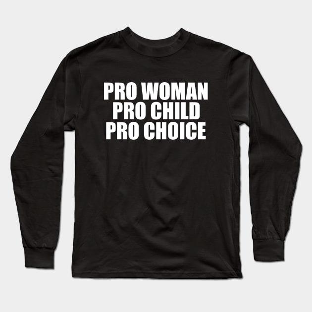 Pro Woman Pro Child Pro Choice Long Sleeve T-Shirt by epiclovedesigns